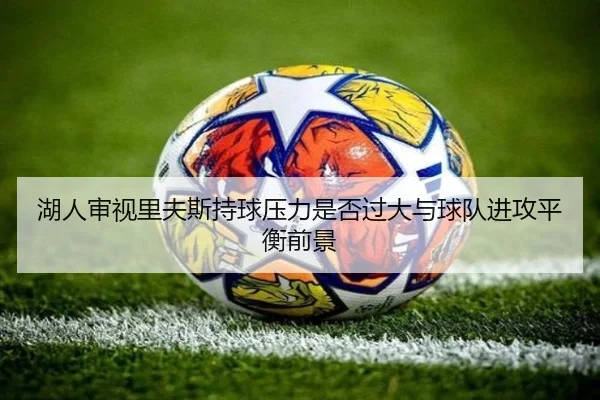 湖人审视里夫斯持球压力是否过大与球队进攻平衡前景