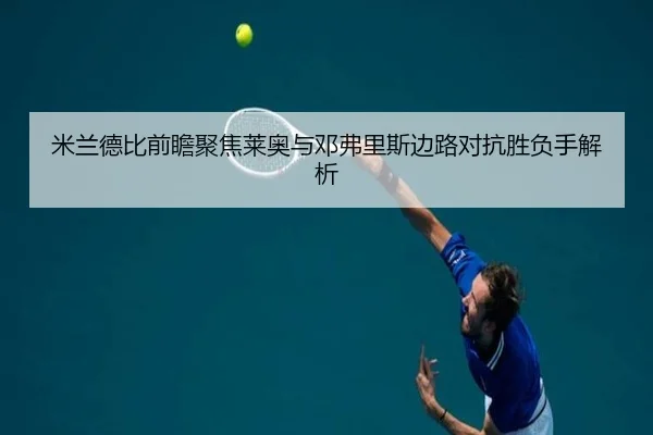 米兰德比前瞻聚焦莱奥与邓弗里斯边路对抗胜负手解析