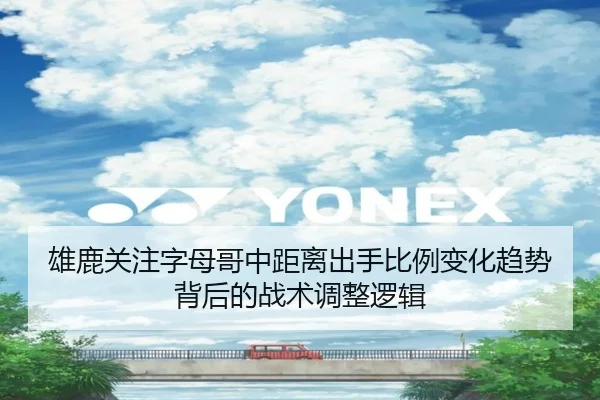 雄鹿关注字母哥中距离出手比例变化趋势背后的战术调整逻辑