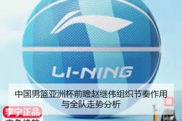 中国男篮亚洲杯前瞻赵继伟组织节奏作用与全队走势分析