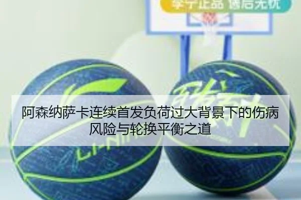 阿森纳萨卡连续首发负荷过大背景下的伤病风险与轮换平衡之道