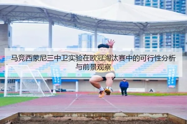 马竞西蒙尼三中卫实验在欧冠淘汰赛中的可行性分析与前景观察