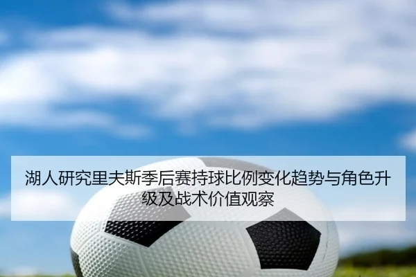 湖人研究里夫斯季后赛持球比例变化趋势与角色升级及战术价值观察