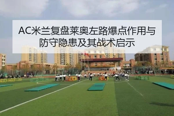 AC米兰复盘莱奥左路爆点作用与防守隐患及其战术启示
