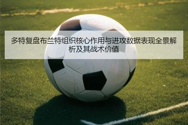 多特复盘布兰特组织核心作用与进攻数据表现全景解析及其战术价值