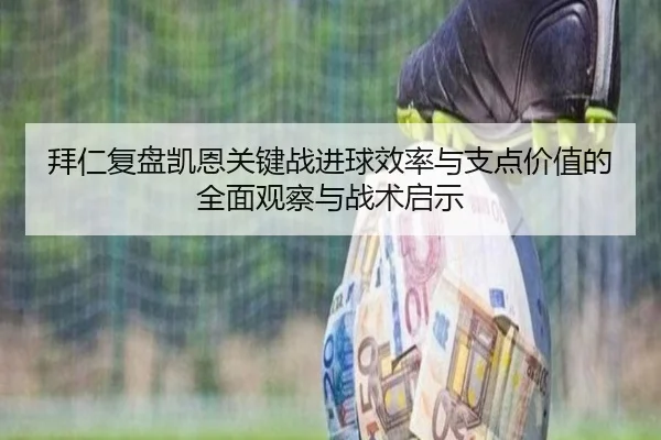 拜仁复盘凯恩关键战进球效率与支点价值的全面观察与战术启示