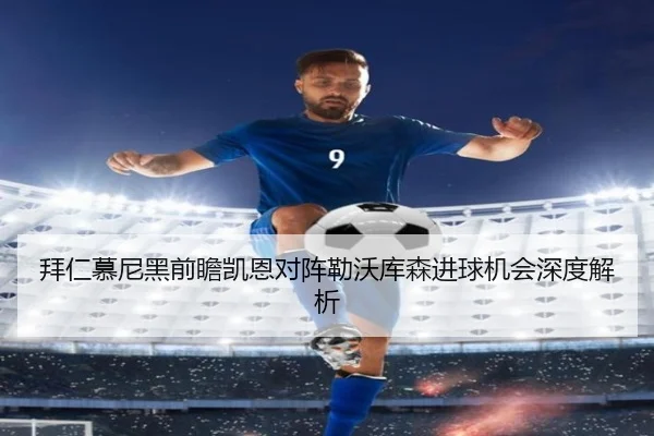 拜仁慕尼黑前瞻凯恩对阵勒沃库森进球机会深度解析